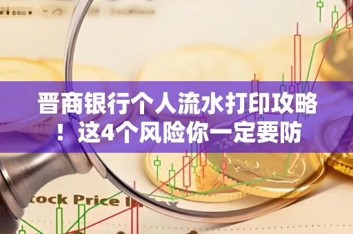 晋商银行个人流水打印攻略！这4个风险你一定要防