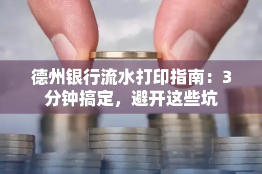 德州银行流水打印指南：3分钟搞定，避开这些坑