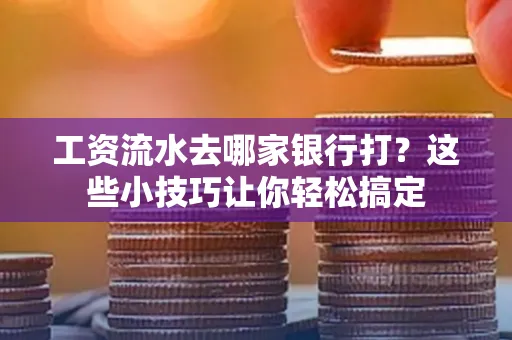 工资流水去哪家银行打？这些小技巧让你轻松搞定
