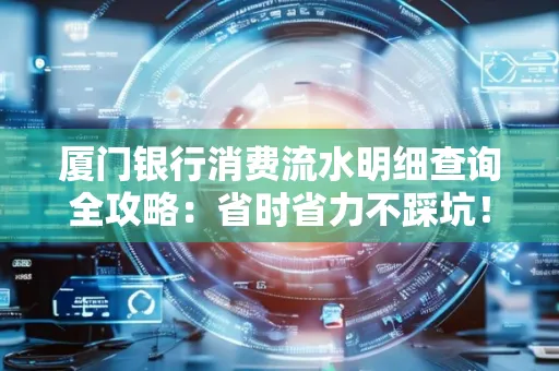 厦门银行消费流水明细查询全攻略：省时省力不踩坑！