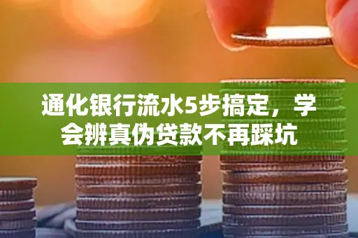 通化银行流水5步搞定，学会辨真伪贷款不再踩坑