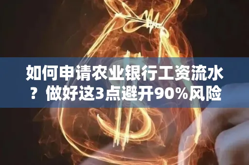 如何申请农业银行工资流水？做好这3点避开90%风险！