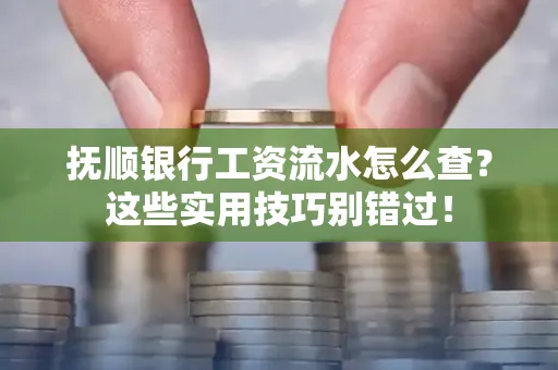 抚顺银行工资流水怎么查？这些实用技巧别错过！