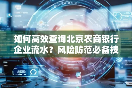 如何高效查询北京农商银行企业流水？风险防范必备技巧全解析！