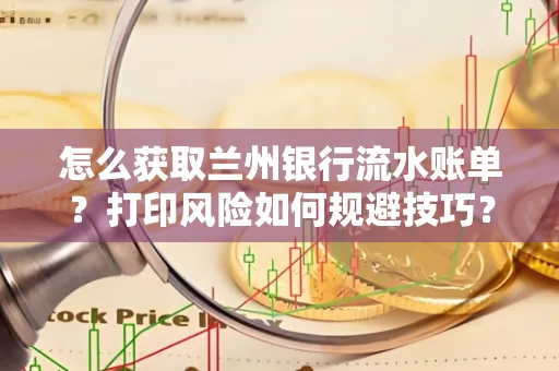 怎么获取兰州银行流水账单？打印风险如何规避技巧？