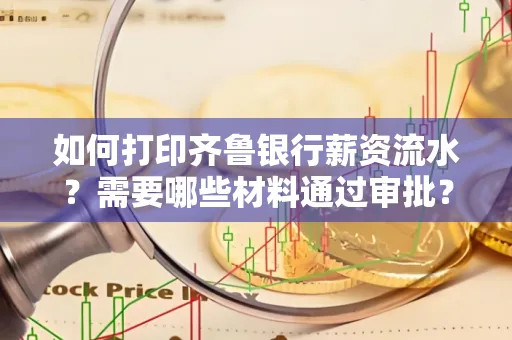 如何打印齐鲁银行薪资流水？需要哪些材料通过审批？