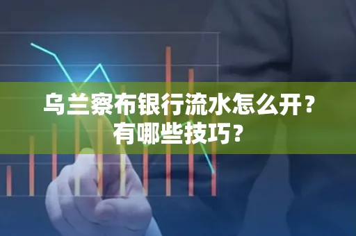 乌兰察布银行流水怎么开？有哪些技巧？