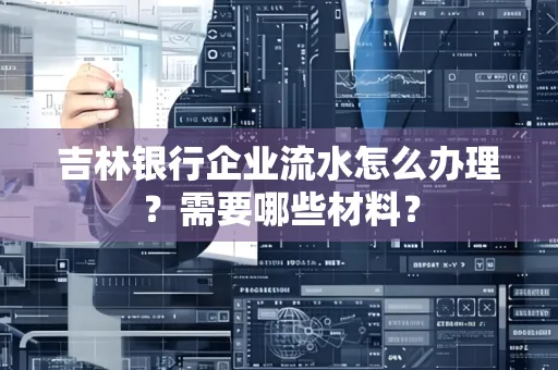 吉林银行企业流水怎么办理？需要哪些材料？