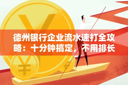 德州银行企业流水速打全攻略：十分钟搞定，不用排长队！