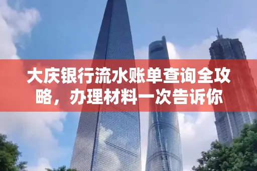 大庆银行流水账单查询全攻略，办理材料一次告诉你