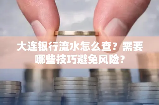 大连银行流水怎么查？需要哪些技巧避免风险？