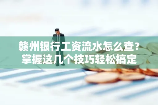 赣州银行工资流水怎么查？掌握这几个技巧轻松搞定