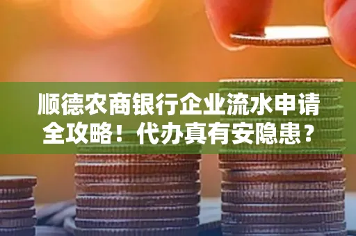 顺德农商银行企业流水申请全攻略！代办真有安隐患？
