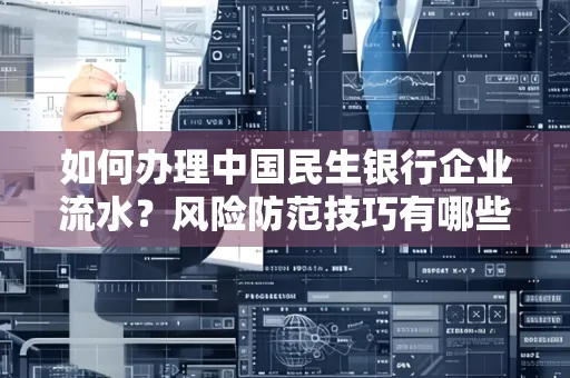 如何办理中国民生银行企业流水？风险防范技巧有哪些？安全无忧！