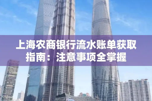 上海农商银行流水账单获取指南：注意事项全掌握