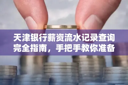 天津银行薪资流水记录查询完全指南，手把手教你准备材料
