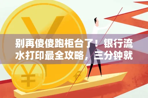别再傻傻跑柜台了！银行流水打印最全攻略，三分钟就搞懂