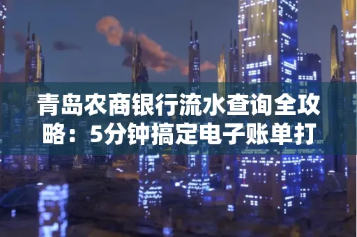 青岛农商银行流水查询全攻略：5分钟搞定电子账单打印