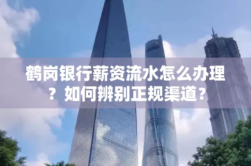 鹤岗银行薪资流水怎么办理？如何辨别正规渠道？