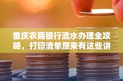 重庆农商银行流水办理全攻略，打印清单原来有这些讲究