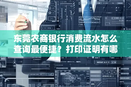 东莞农商银行消费流水怎么查询最便捷？打印证明有哪些风险需注意？