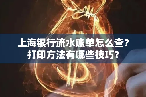 上海银行流水账单怎么查？打印方法有哪些技巧？