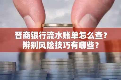 晋商银行流水账单怎么查？辨别风险技巧有哪些？