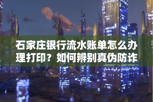 石家庄银行流水账单怎么办理打印？如何辨别真伪防诈骗？