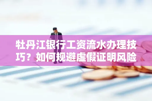 牡丹江银行工资流水办理技巧？如何规避虚假证明风险？