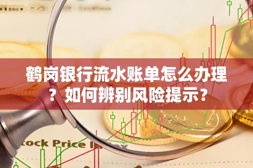 鹤岗银行流水账单怎么办理？如何辨别风险提示？