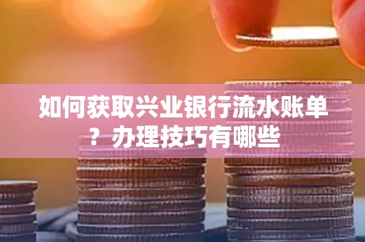 如何获取兴业银行流水账单？办理技巧有哪些